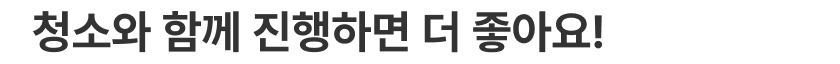 청소와 함께 진행하면 더 좋아요!